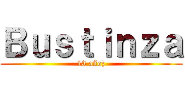 Ｂｕｓｔｉｎｚａ (13 añoz)