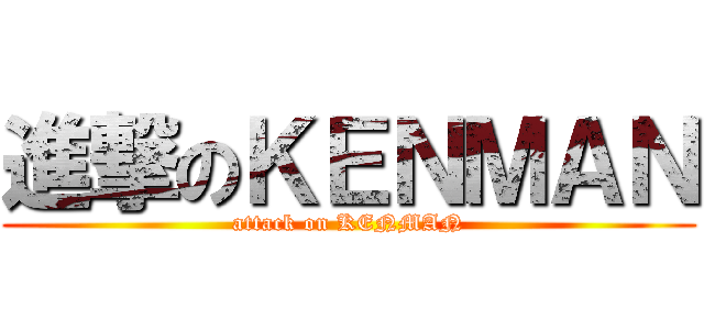 進撃のＫＥＮＭＡＮ (attack on KENMAN)