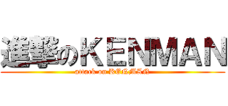 進撃のＫＥＮＭＡＮ (attack on KENMAN)