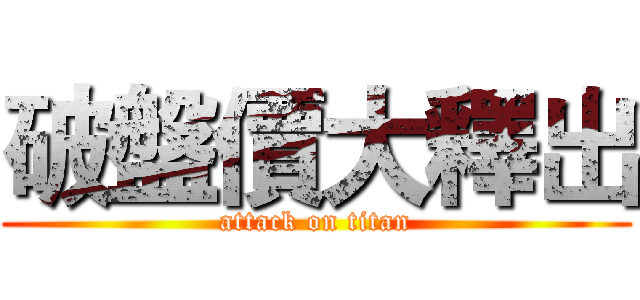破盤價大釋出 (attack on titan)