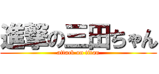 進撃の三田ちゃん (attack on titan)