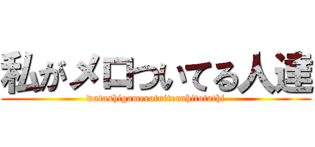私がメロついてる人達 (watashigamerotuiteruhitotathi)