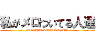 私がメロついてる人達 (watashigamerotuiteruhitotathi)
