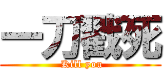 一刀戳死 ( Kill you)