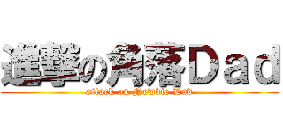 進撃の角落Ｄａｄ (attack on Newbie Dad)