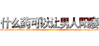什么药可以让男人阳痿 (什么药可以让男人阳痿【电-186x2687x6963-Q278180069元-吉-药-业】我们做的是长期生意,靠的是老客户长期支持 http://sngk.net/47JEIF
)