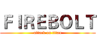 ＦＩＲＥＢＯＬＴ (attack on titan)