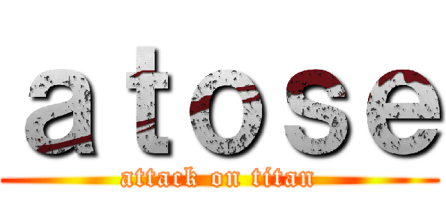 ａｔｏｓｅ (attack on titan)