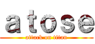 ａｔｏｓｅ (attack on titan)