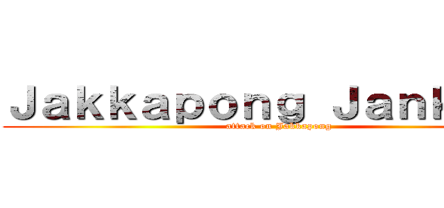 Ｊａｋｋａｐｏｎｇ Ｊａｎｋｏｎｇ (attack on Jakkapong)