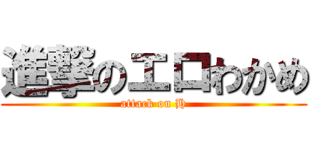 進撃のエロわかめ (attack on H)