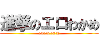 進撃のエロわかめ (attack on H)