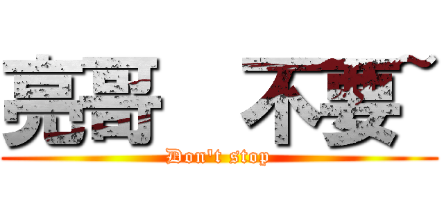 亮哥  不要~ (Don\'t stop)