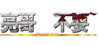 亮哥  不要~ (Don\'t stop)