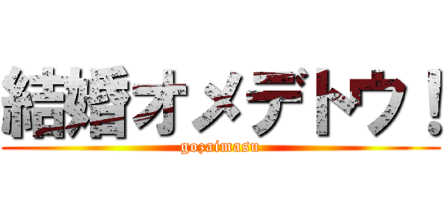 結婚オメデトウ！ (gozaimasu)