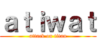 ａｔｉｗａｔ (attack on titan)