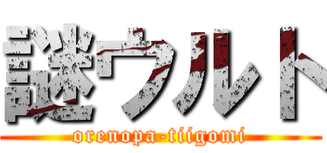 謎ウルト (orenopa-tiigomi)