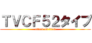 ＴＶＣＦ５２タイプ (attack on titan)