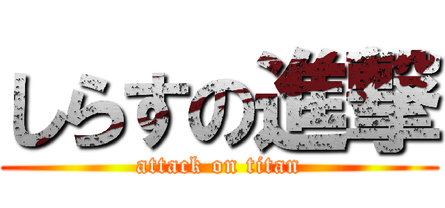 しらすの進撃 (attack on titan)