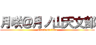 月咲＠月ノ山天文部 (attack on titan)