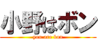 小野はボン (you are bon)