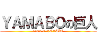 ＹＡＭＡＢＯの巨人 (attack on YAMABO)