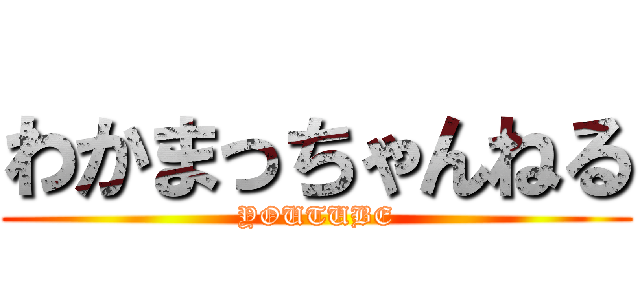 わかまっちゃんねる (YOUTUBE)