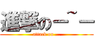 進撃の－~－ (attack on …)