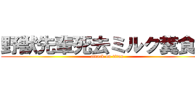 野獣先輩死去ミルク糞食漢 (attack on titan)