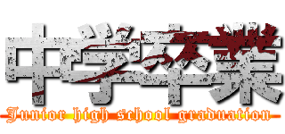 中学卒業 (Junior high school graduation)
