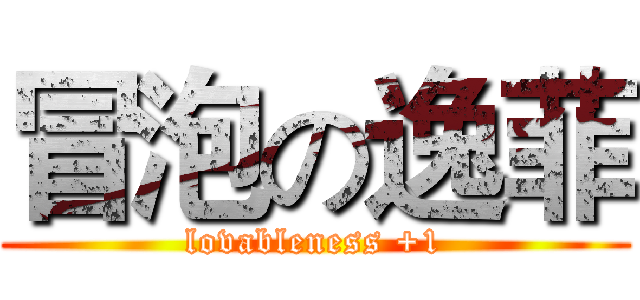 冒泡の逸菲 (lovableness +1)