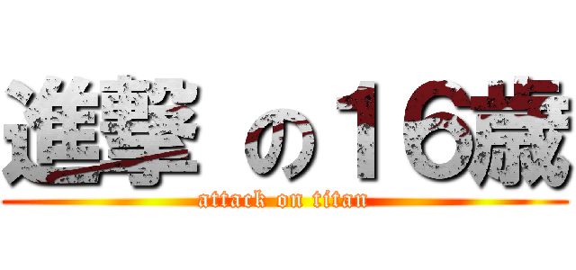 進撃 の１６歳 (attack on titan)