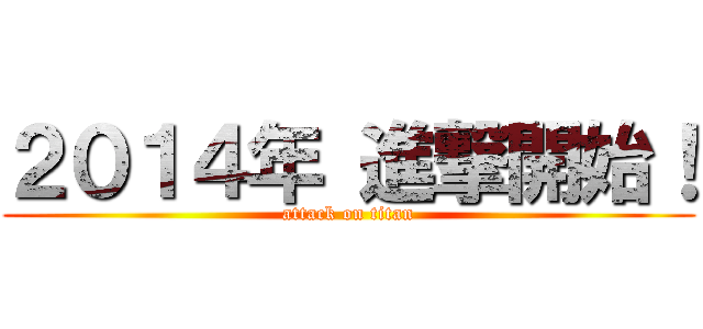 ２０１４年 進撃開始！ (attack on titan)