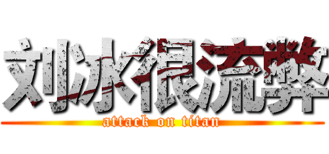 刘冰很流弊 (attack on titan)