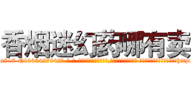 香烟迷幻药哪有卖 (香烟迷幻药哪有卖【电-话151x68344x817-Q1065427042元-吉-药-业】我们做的是长期生意,靠的是老客户长期支持 香烟迷幻药哪有卖在发表了一篇http://sngk.net/5O6G0r

参考消息网我们做的是长期生意,靠的是老客户长期支持也许我们早该意识到，就连鲍勃·霍斯金斯（金球奖戏剧类电影男主角 
)