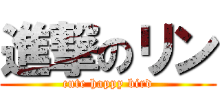 進撃のリン (cute happy bird)