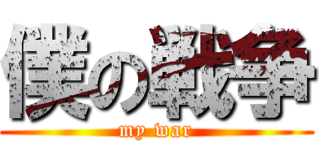 僕の戦争 (my war)