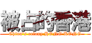 被占的香港 (China\'s colony HONG KONG)