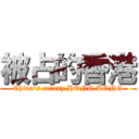 被占的香港 (China\'s colony HONG KONG)