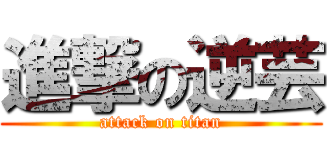 進撃の逆芸 (attack on titan)