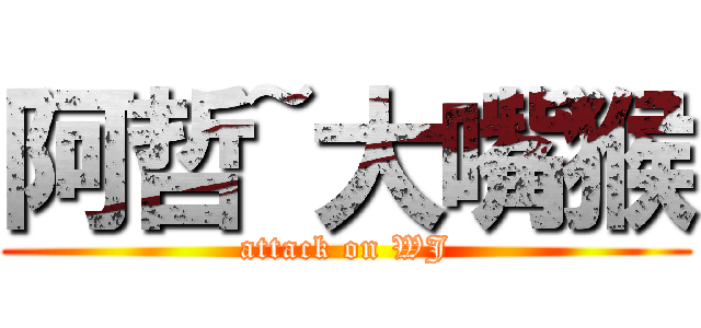 阿哲~大嘴猴 (attack on WJ)