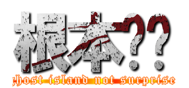 根本ㄏㄏ (ghost island not surprise)