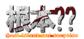 根本ㄏㄏ (ghost island not surprise)
