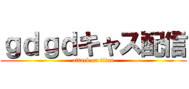 ｇｄｇｄキャス配信 (attack on titan)