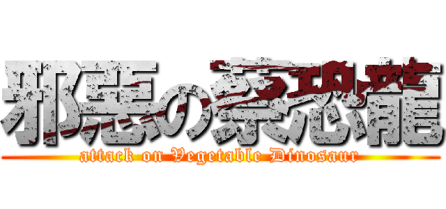 邪惡の蔡恐龍 (attack on Vegetable Dinosaur)