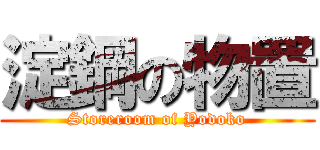 淀鋼の物置 (Storeroom of Yodoko)