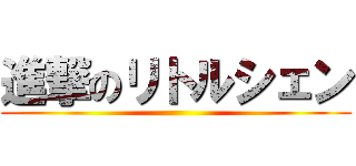 進撃のリトルシェン ()