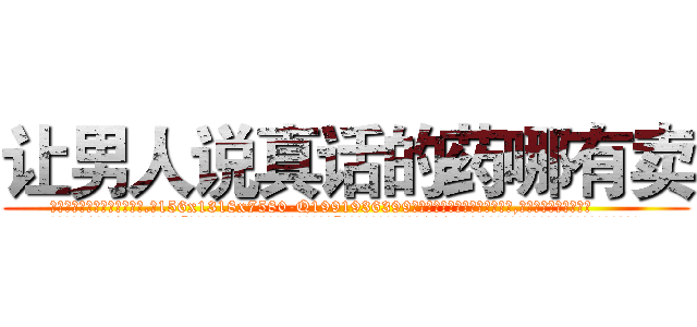 让男人说真话的药哪有卖 (让男人说真话的药哪有卖【电.话156x1318x7580-Q1991936399鑫宏药业】我们做的是长期生意,靠的是老客户长期支持
参考消息网2月20日报道 韩媒称，“剩女多、离婚率高的城市，房价一定会上涨。”这是中国经济学家金岩石2016年12月参加在上海举行的房地产相关论坛时说的话。
)