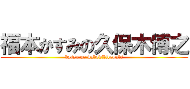 福本かすみの久保木博之 (kassu no kubokihiroyuki)