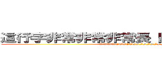 這行字非常非常非常長 因為我廢話很多 (WWWWTTTTTTFFFFFFFF)